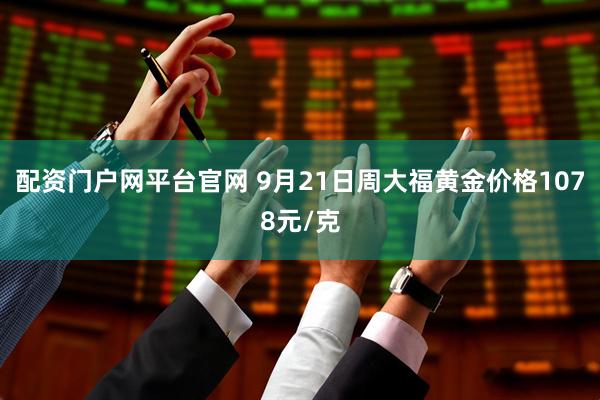 配资门户网平台官网 9月21日周大福黄金价格1078元/克