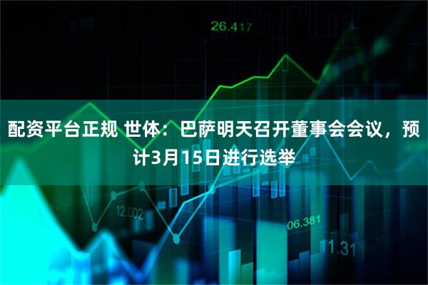 配资平台正规 世体：巴萨明天召开董事会会议，预计3月15日进行选举