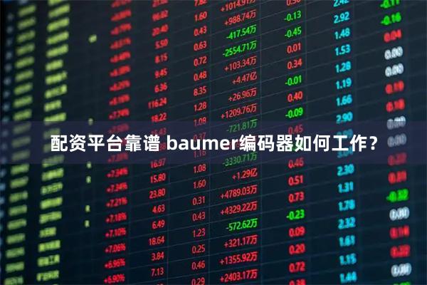 配资平台靠谱 baumer编码器如何工作？